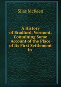 A History of Bradford, Vermont, Containing Some Account of the Place of Its First Settlement in .