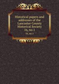 Historical papers and addresses of the Lancaster County Historical Society. 16, no.1