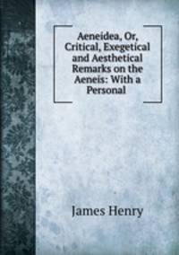 Aeneidea, Or, Critical, Exegetical and Aesthetical Remarks on the Aeneis: With a Personal .