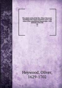 The whole works of the Rev. Oliver Heywood : including some Tracts extremely scarce, and others from unpublished Manuscripts ; with memoirs of his life. 04