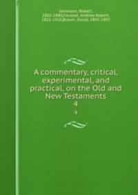 A commentary, critical, experimental, and practical, on the Old and New Testaments. 4