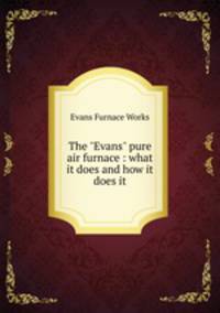 The "Evans" pure air furnace : what it does and how it does it.