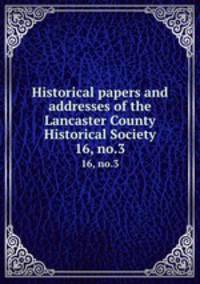 Historical papers and addresses of the Lancaster County Historical Society. 16, no.3