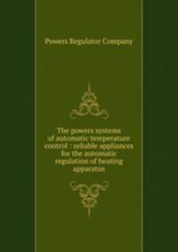 The powers systems of automatic temperature control : reliable appliances for the automatic regulation of heating apparatus.