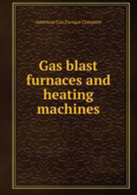 Gas blast furnaces and heating machines.