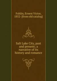Salt Lake City, past and present; a narrative of its history and romance