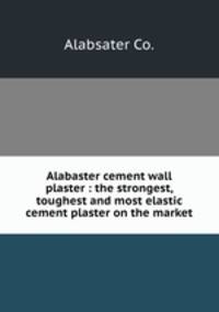 Alabaster cement wall plaster : the strongest, toughest and most elastic cement plaster on the market.