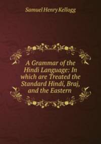 A Grammar of the Hindi Language: In which are Treated the Standard Hindi, Braj, and the Eastern .