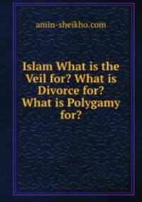 Islam What is the Veil for? What is Divorce for? What is Polygamy for?