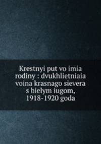Крестный путь во имя родины: двухлетняя война красного севера с белым югом, 1918-1920 года