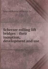 Scherzer rolling lift bridges : their inception, development and use.