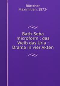 Bath-Seba microform : das Weib das Uria : Drama in vier Akten