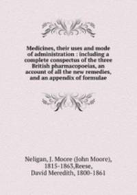 Medicines, their uses and mode of administration : including a complete conspectus of the three British pharmacopoeias, an account of all the new remedies, and an appendix of formulae