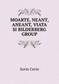 MOARTE, NEANT, ANEANT, VIATA SI BILDERBERG GROUP