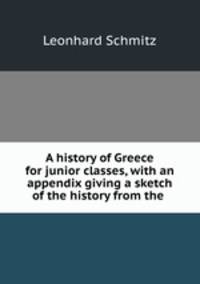 A history of Greece for junior classes, with an appendix giving a sketch of the history from the .