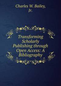 Transforming Scholarly Publishing through Open Access: A Bibliography