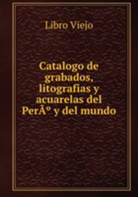 Catalogo de grabados, litografias y acuarelas del PerA? y del mundo