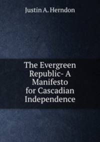 The Evergreen Republic- A Manifesto for Cascadian Independence