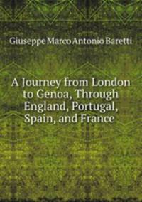 A Journey from London to Genoa, Through England, Portugal, Spain, and France .