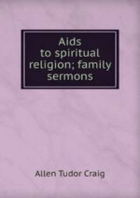 Aids to spiritual religion; family sermons