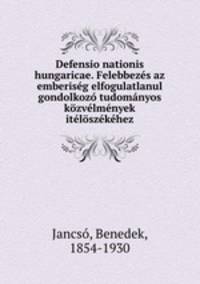 Defensio nationis hungaricae. Felebbezes az emberiseg elfogulatlanul gondolkozo tudomanyos kozvelmenyek iteloszekehez