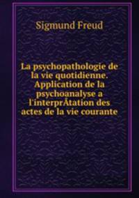 La psychopathologie de la vie quotidienne. Application de la psychoanalyse a l