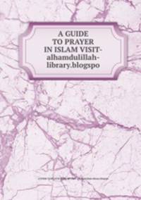 A GUIDE TO PRAYER IN ISLAM VISIT-alhamdulillah-library.blogspo