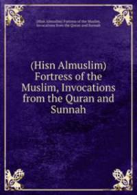 (Hisn Almuslim) Fortress of the Muslim, Invocations from the Quran and Sunnah