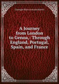A Journey from London to Genoa,: Through England, Portugal, Spain, and France.