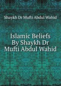 Islamic Beliefs By Shaykh Dr Mufti Abdul Wahid