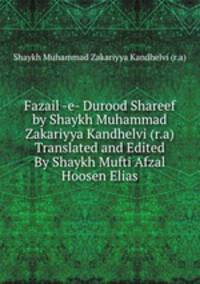Fazail -e- Durood Shareef by Shaykh Muhammad Zakariyya Kandhelvi (r.a) Translated and Edited By Shaykh Mufti Afzal Hoosen Elias