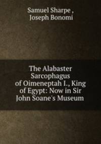 The Alabaster Sarcophagus of Oimeneptah I., King of Egypt: Now in Sir John Soane