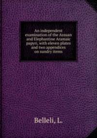 An independent examination of the Assuan and Elephantine Aramaic papyri, with eleven plates and two appendices on sundry items