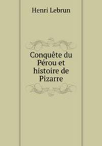 Conquete du Perou et histoire de Pizarre