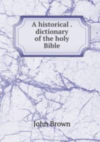 A historical . dictionary of the holy Bible