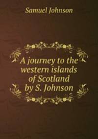 A journey to the western islands of Scotland by S. Johnson.