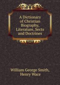 A Dictionary of Christian Biography, Literature, Sects and Doctrines