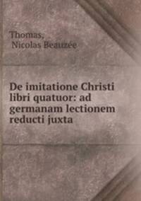De imitatione Christi libri quatuor: ad germanam lectionem reducti juxta .