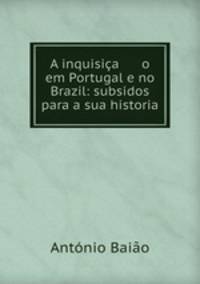 A inquisica o em Portugal e no Brazil: subsidos para a sua historia