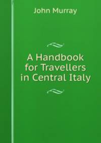 A Handbook for Travellers in Central Italy