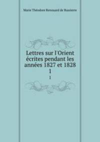 Lettres sur l`Orient crites pendant les annes 1827 et 1828. 1