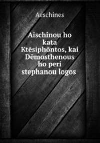 Aischinou ho kata Ktesiphontos, kai Demosthenous ho peri stephanou logos .