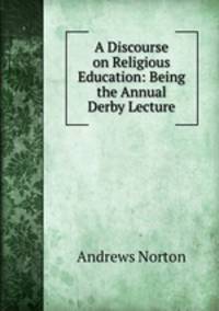 A Discourse on Religious Education: Being the Annual Derby Lecture