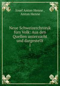 Neue Schweizerchronik frs Volk: Aus den Quellen untersucht und dargestellt. 1