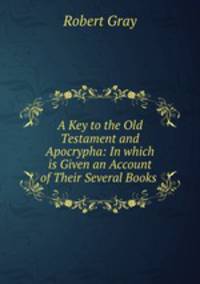 A Key to the Old Testament and Apocrypha: In which is Given an Account of Their Several Books .