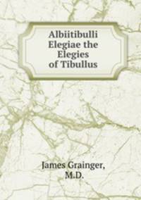 Albiitibulli Elegiae the Elegies of Tibullus