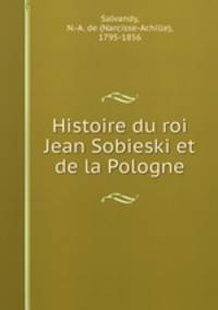 Histoire du roi Jean Sobieski et de la Pologne