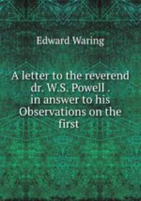 A letter to the reverend dr. W.S. Powell . in answer to his Observations on the first .