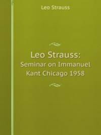 Leo Strauss:. Seminar on Immanuel Kant Chicago 1958