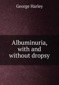 Albuminuria, with and without dropsy